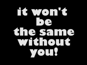 A black square that has white colour font reading it won't be the same without you!